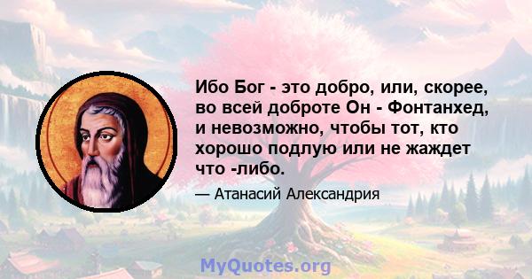 Ибо Бог - это добро, или, скорее, во всей доброте Он - Фонтанхед, и невозможно, чтобы тот, кто хорошо подлую или не жаждет что -либо.