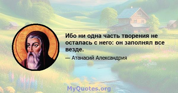 Ибо ни одна часть творения не осталась с него: он заполнял все везде.