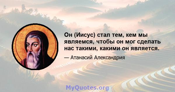 Он (Иисус) стал тем, кем мы являемся, чтобы он мог сделать нас такими, какими он является.