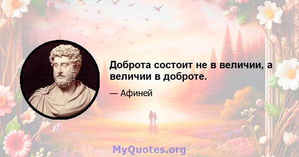 Доброта состоит не в величии, а величии в доброте.