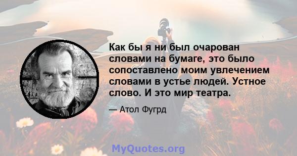 Как бы я ни был очарован словами на бумаге, это было сопоставлено моим увлечением словами в устье людей. Устное слово. И это мир театра.