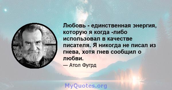 Любовь - единственная энергия, которую я когда -либо использовал в качестве писателя. Я никогда не писал из гнева, хотя гнев сообщил о любви.