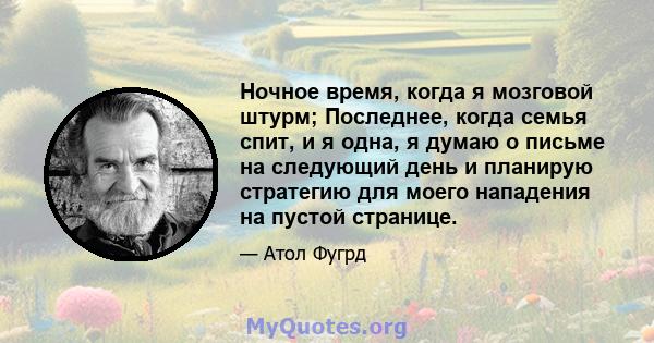 Ночное время, когда я мозговой штурм; Последнее, когда семья спит, и я одна, я думаю о письме на следующий день и планирую стратегию для моего нападения на пустой странице.