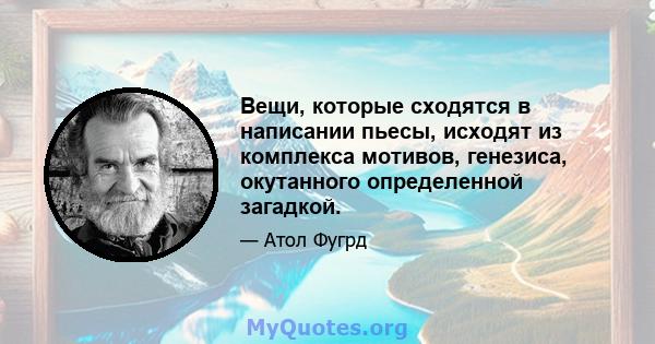 Вещи, которые сходятся в написании пьесы, исходят из комплекса мотивов, генезиса, окутанного определенной загадкой.