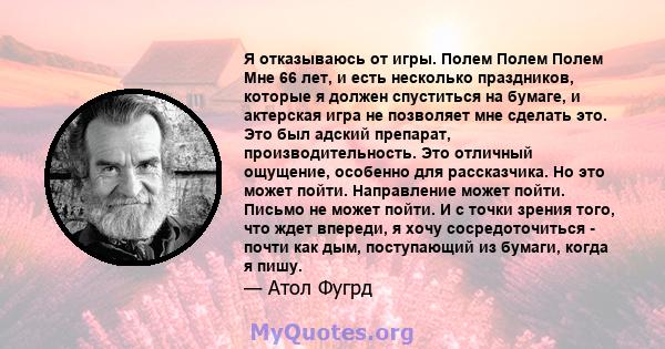 Я отказываюсь от игры. Полем Полем Полем Мне 66 лет, и есть несколько праздников, которые я должен спуститься на бумаге, и актерская игра не позволяет мне сделать это. Это был адский препарат, производительность. Это