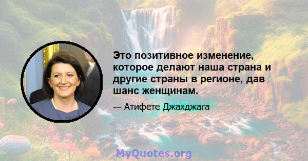 Это позитивное изменение, которое делают наша страна и другие страны в регионе, дав шанс женщинам.