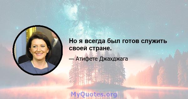 Но я всегда был готов служить своей стране.