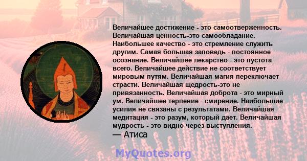 Величайшее достижение - это самоотверженность. Величайшая ценность-это самообладание. Наибольшее качество - это стремление служить другим. Самая большая заповедь - постоянное осознание. Величайшее лекарство - это