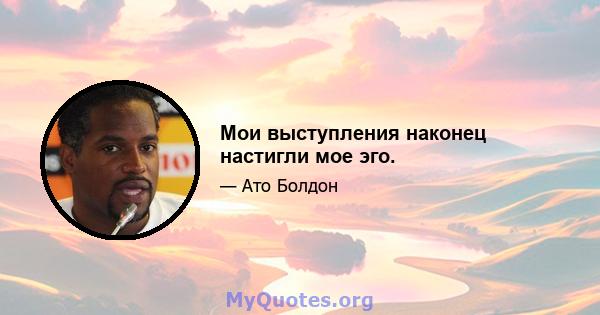 Мои выступления наконец настигли мое эго.