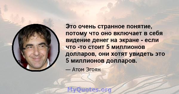 Это очень странное понятие, потому что оно включает в себя видение денег на экране - если что -то стоит 5 миллионов долларов, они хотят увидеть это 5 миллионов долларов.