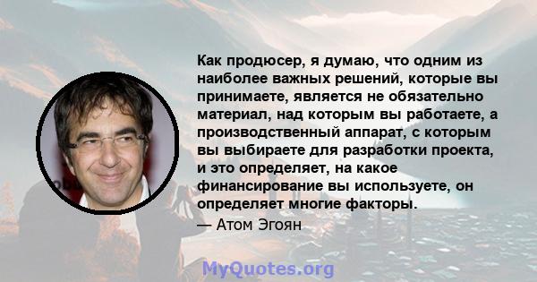 Как продюсер, я думаю, что одним из наиболее важных решений, которые вы принимаете, является не обязательно материал, над которым вы работаете, а производственный аппарат, с которым вы выбираете для разработки проекта,