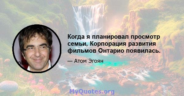 Когда я планировал просмотр семьи, Корпорация развития фильмов Онтарио появилась.