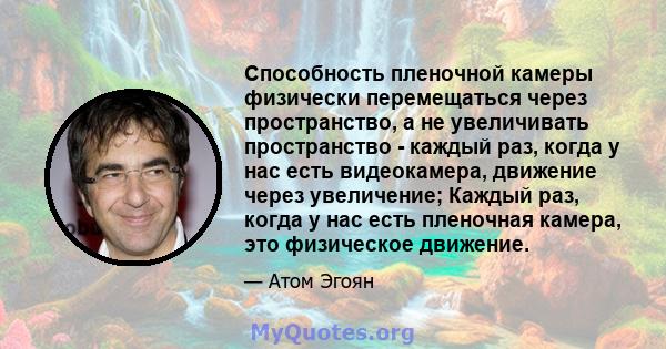 Способность пленочной камеры физически перемещаться через пространство, а не увеличивать пространство - каждый раз, когда у нас есть видеокамера, движение через увеличение; Каждый раз, когда у нас есть пленочная камера, 