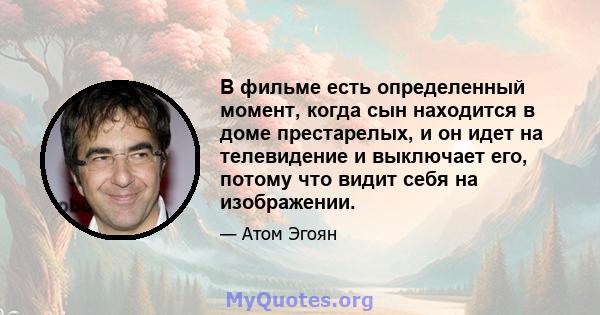 В фильме есть определенный момент, когда сын находится в доме престарелых, и он идет на телевидение и выключает его, потому что видит себя на изображении.