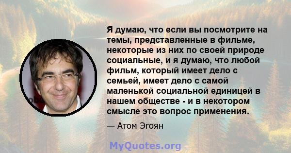 Я думаю, что если вы посмотрите на темы, представленные в фильме, некоторые из них по своей природе социальные, и я думаю, что любой фильм, который имеет дело с семьей, имеет дело с самой маленькой социальной единицей в 