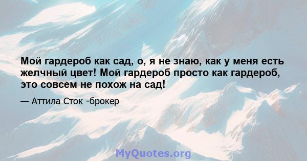 Мой гардероб как сад, о, я не знаю, как у меня есть желчный цвет! Мой гардероб просто как гардероб, это совсем не похож на сад!