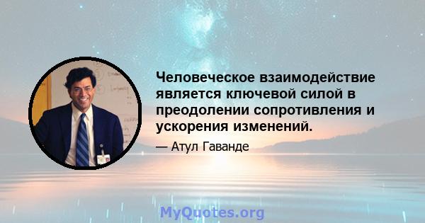 Человеческое взаимодействие является ключевой силой в преодолении сопротивления и ускорения изменений.