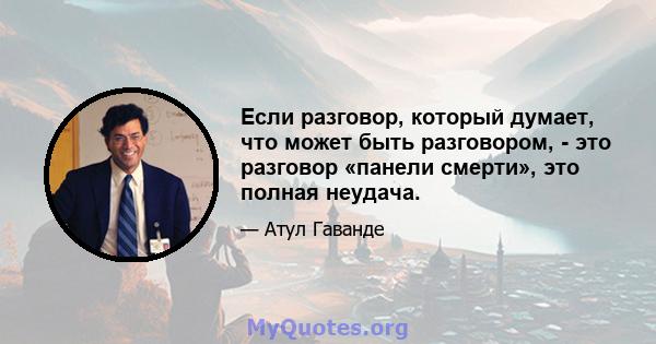 Если разговор, который думает, что может быть разговором, - это разговор «панели смерти», это полная неудача.