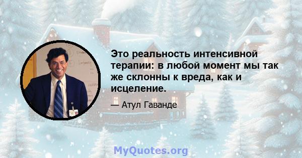 Это реальность интенсивной терапии: в любой момент мы так же склонны к вреда, как и исцеление.