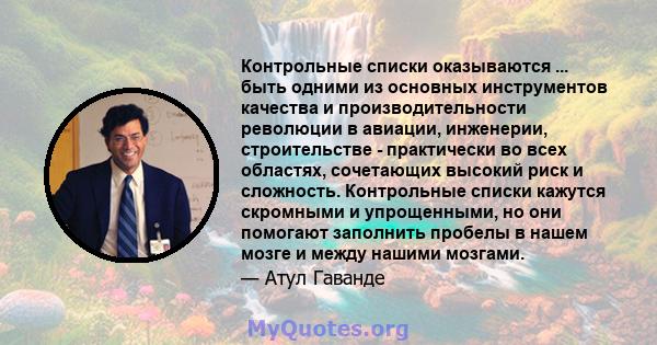 Контрольные списки оказываются ... быть одними из основных инструментов качества и производительности революции в авиации, инженерии, строительстве - практически во всех областях, сочетающих высокий риск и сложность.