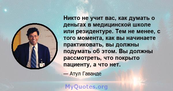 Никто не учит вас, как думать о деньгах в медицинской школе или резидентуре. Тем не менее, с того момента, как вы начинаете практиковать, вы должны подумать об этом. Вы должны рассмотреть, что покрыто пациенту, а что