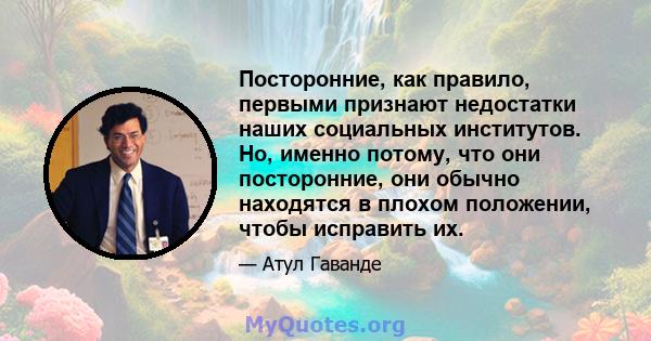 Посторонние, как правило, первыми признают недостатки наших социальных институтов. Но, именно потому, что они посторонние, они обычно находятся в плохом положении, чтобы исправить их.