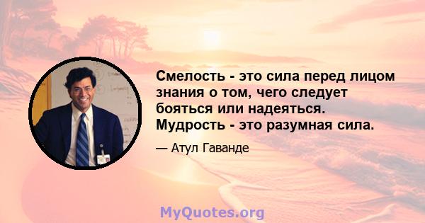 Смелость - это сила перед лицом знания о том, чего следует бояться или надеяться. Мудрость - это разумная сила.