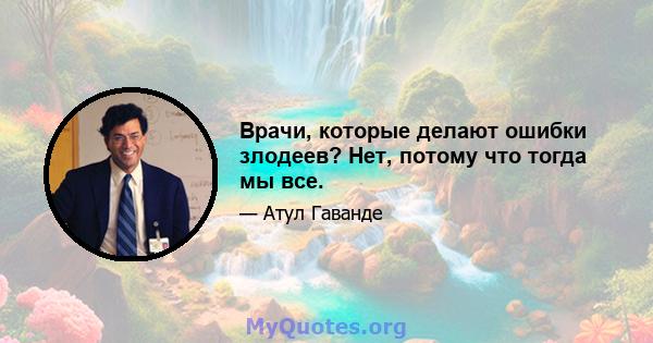 Врачи, которые делают ошибки злодеев? Нет, потому что тогда мы все.