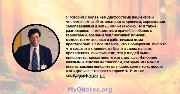 Я говорил с более чем двухсостами пациентов и членами семьи об их опыте со старением, серьезными заболеваниями и большими незаконно. Но я также разговаривал с множеством врачей, особенно с гериатрами, врачами