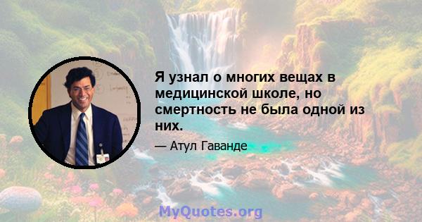 Я узнал о многих вещах в медицинской школе, но смертность не была одной из них.