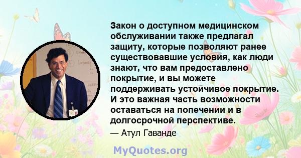 Закон о доступном медицинском обслуживании также предлагал защиту, которые позволяют ранее существовавшие условия, как люди знают, что вам предоставлено покрытие, и вы можете поддерживать устойчивое покрытие. И это