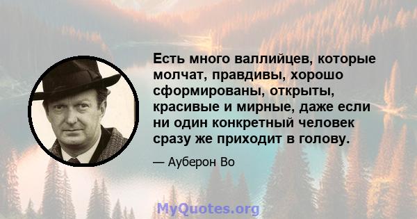 Есть много валлийцев, которые молчат, правдивы, хорошо сформированы, открыты, красивые и мирные, даже если ни один конкретный человек сразу же приходит в голову.