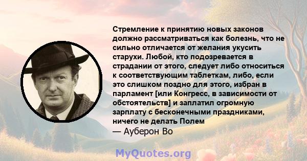 Стремление к принятию новых законов должно рассматриваться как болезнь, что не сильно отличается от желания укусить старухи. Любой, кто подозревается в страдании от этого, следует либо относиться к соответствующим