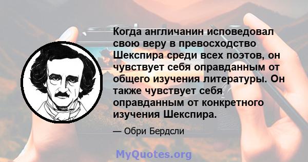 Когда англичанин исповедовал свою веру в превосходство Шекспира среди всех поэтов, он чувствует себя оправданным от общего изучения литературы. Он также чувствует себя оправданным от конкретного изучения Шекспира.