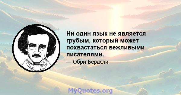 Ни один язык не является грубым, который может похвастаться вежливыми писателями.