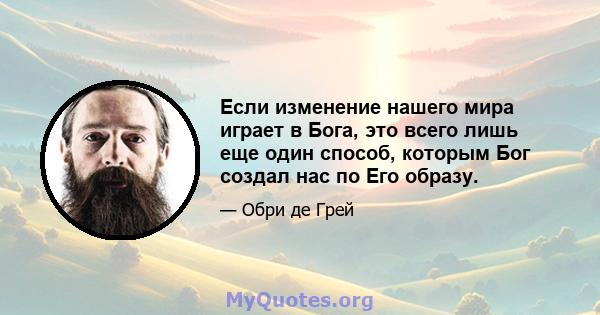 Если изменение нашего мира играет в Бога, это всего лишь еще один способ, которым Бог создал нас по Его образу.