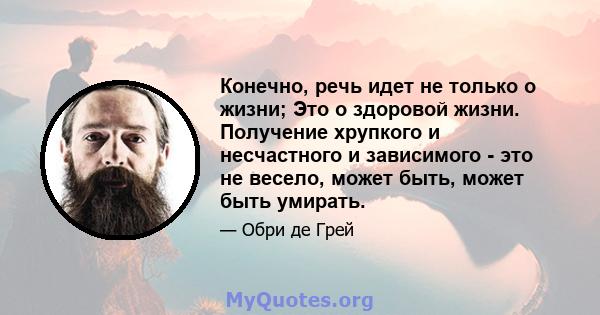 Конечно, речь идет не только о жизни; Это о здоровой жизни. Получение хрупкого и несчастного и зависимого - это не весело, может быть, может быть умирать.