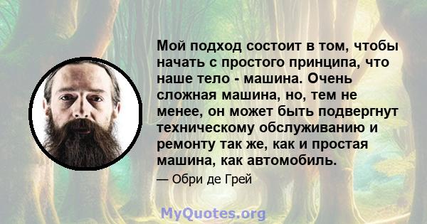 Мой подход состоит в том, чтобы начать с простого принципа, что наше тело - машина. Очень сложная машина, но, тем не менее, он может быть подвергнут техническому обслуживанию и ремонту так же, как и простая машина, как