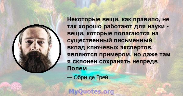 Некоторые вещи, как правило, не так хорошо работают для науки - вещи, которые полагаются на существенный письменный вклад ключевых экспертов, являются примером, но даже там я склонен сохранять непредв Полем