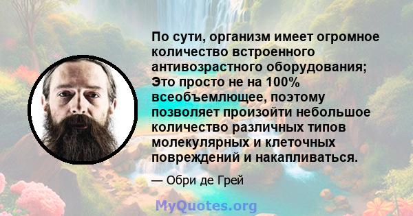 По сути, организм имеет огромное количество встроенного антивозрастного оборудования; Это просто не на 100% всеобъемлющее, поэтому позволяет произойти небольшое количество различных типов молекулярных и клеточных