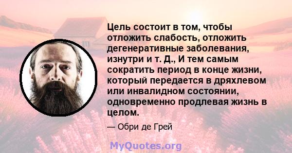 Цель состоит в том, чтобы отложить слабость, отложить дегенеративные заболевания, изнутри и т. Д., И тем самым сократить период в конце жизни, который передается в дряхлевом или инвалидном состоянии, одновременно