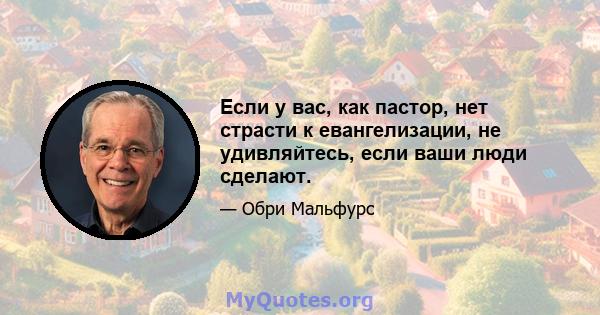 Если у вас, как пастор, нет страсти к евангелизации, не удивляйтесь, если ваши люди сделают.