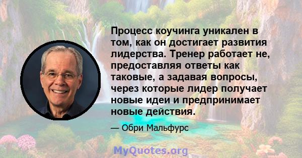 Процесс коучинга уникален в том, как он достигает развития лидерства. Тренер работает не, предоставляя ответы как таковые, а задавая вопросы, через которые лидер получает новые идеи и предпринимает новые действия.