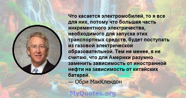 Что касается электромобилей, то я все для них, потому что большая часть инкрементного электричества, необходимого для запуска этих транспортных средств, будет поступать из газовой электрической образовательной. Тем не