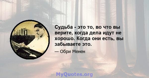 Судьба - это то, во что вы верите, когда дела идут не хорошо. Когда они есть, вы забываете это.