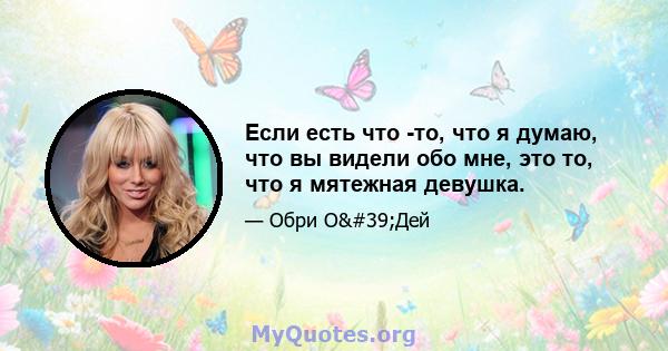 Если есть что -то, что я думаю, что вы видели обо мне, это то, что я мятежная девушка.