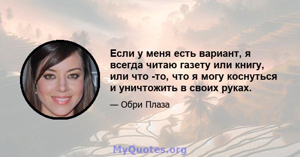 Если у меня есть вариант, я всегда читаю газету или книгу, или что -то, что я могу коснуться и уничтожить в своих руках.