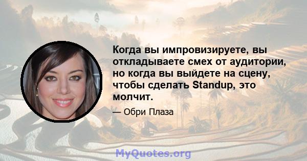 Когда вы импровизируете, вы откладываете смех от аудитории, но когда вы выйдете на сцену, чтобы сделать Standup, это молчит.