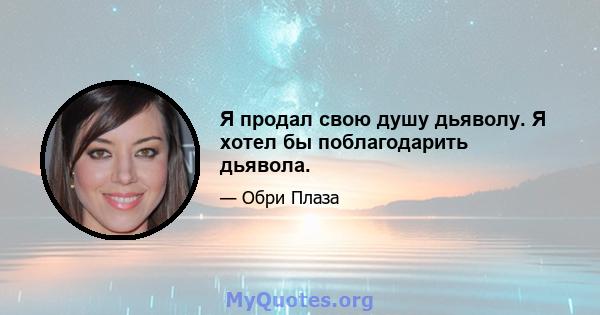 Я продал свою душу дьяволу. Я хотел бы поблагодарить дьявола.