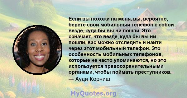 Если вы похожи на меня, вы, вероятно, берете свой мобильный телефон с собой везде, куда бы вы ни пошли. Это означает, что везде, куда бы вы ни пошли, вас можно отследить и найти через этот мобильный телефон. Это